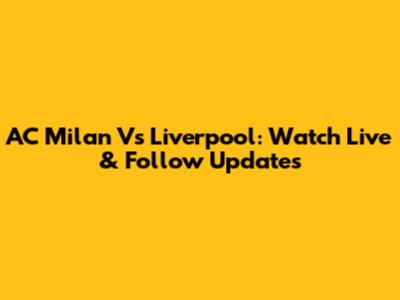 AC Milan Vs Liverpool: Watch Live & Follow Updates