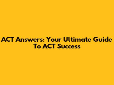ACT Answers: Your Ultimate Guide To ACT Success