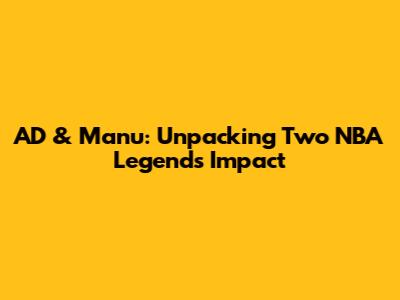 AD & Manu: Unpacking Two NBA Legends' Impact
