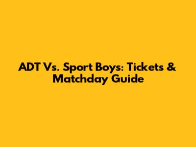 ADT Vs. Sport Boys: Tickets & Matchday Guide