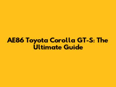 AE86 Toyota Corolla GT-S: The Ultimate Guide
