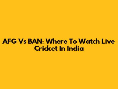 AFG Vs BAN: Where To Watch Live Cricket In India
