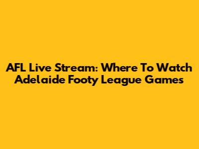 AFL Live Stream: Where To Watch Adelaide Footy League Games