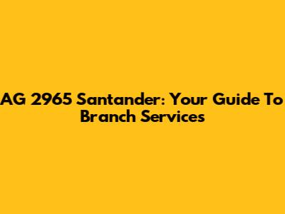 AG 2965 Santander: Your Guide To Branch Services