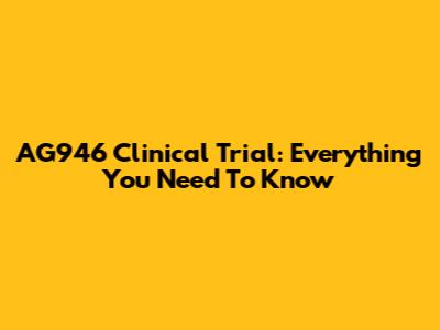 AG946 Clinical Trial: Everything You Need To Know