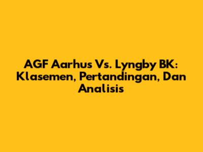AGF Aarhus Vs. Lyngby BK: Klasemen, Pertandingan, Dan Analisis
