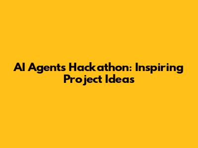 AI Agents Hackathon: Inspiring Project Ideas