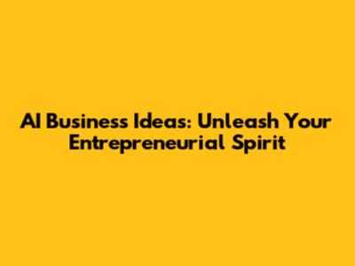 AI Business Ideas: Unleash Your Entrepreneurial Spirit