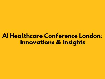 AI Healthcare Conference London: Innovations & Insights