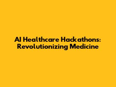 AI Healthcare Hackathons: Revolutionizing Medicine