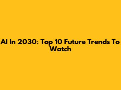 AI In 2030: Top 10 Future Trends To Watch