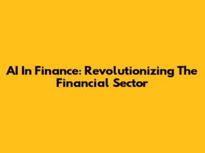 AI In Finance: Revolutionizing The Financial Sector