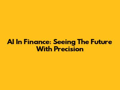 AI In Finance: Seeing The Future With Precision