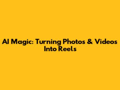 AI Magic: Turning Photos & Videos Into Reels