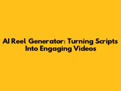 AI Reel Generator: Turning Scripts Into Engaging Videos