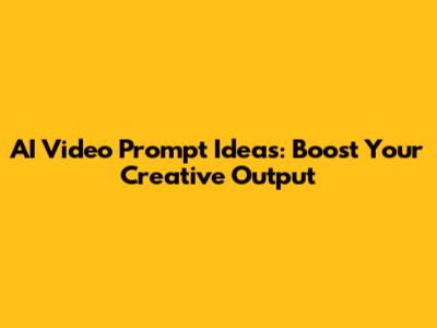 AI Video Prompt Ideas: Boost Your Creative Output