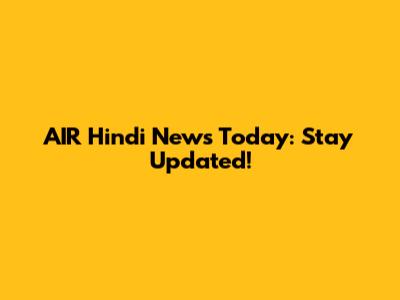 AIR Hindi News Today: Stay Updated!