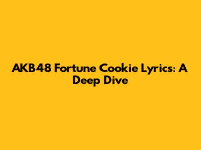 AKB48 Fortune Cookie Lyrics: A Deep Dive