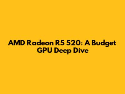 AMD Radeon R5 520: A Budget GPU Deep Dive