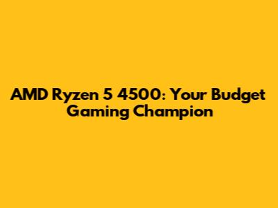 AMD Ryzen 5 4500: Your Budget Gaming Champion