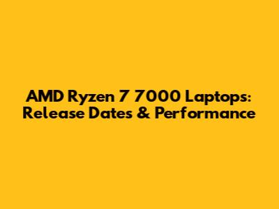 AMD Ryzen 7 7000 Laptops: Release Dates & Performance