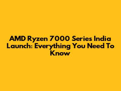 AMD Ryzen 7000 Series India Launch: Everything You Need To Know