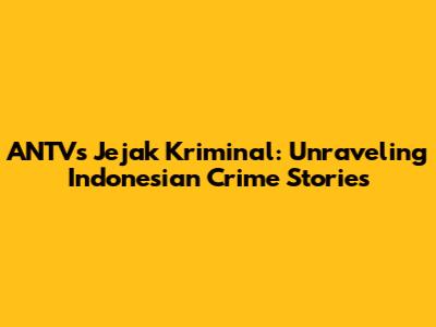 ANTV's Jejak Kriminal: Unraveling Indonesian Crime Stories
