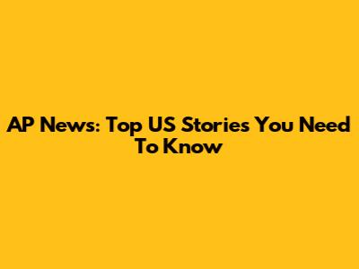 AP News: Top US Stories You Need To Know