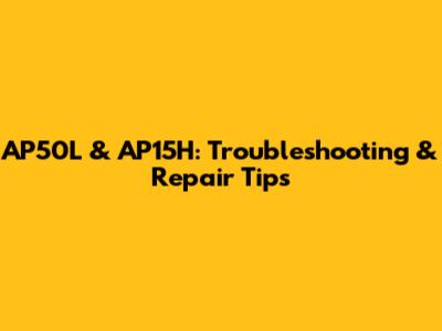 AP50L & AP15H: Troubleshooting & Repair Tips