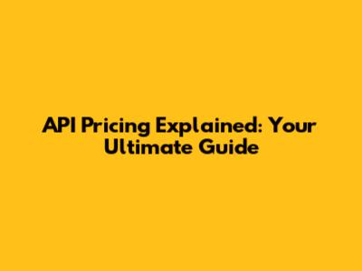 API Pricing Explained: Your Ultimate Guide