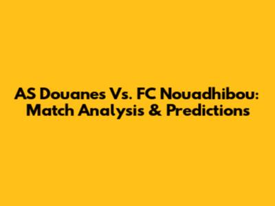 AS Douanes Vs. FC Nouadhibou: Match Analysis & Predictions