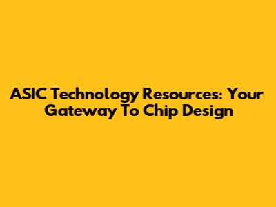 ASIC Technology Resources: Your Gateway To Chip Design