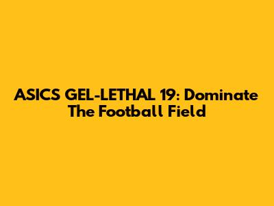 ASICS GEL-LETHAL 19: Dominate The Football Field