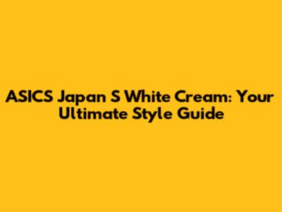 ASICS Japan S White Cream: Your Ultimate Style Guide