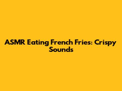 ASMR Eating French Fries: Crispy Sounds
