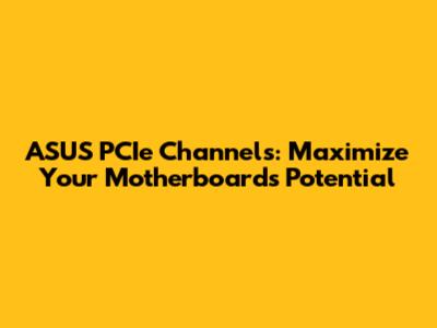 ASUS PCIe Channels: Maximize Your Motherboard's Potential