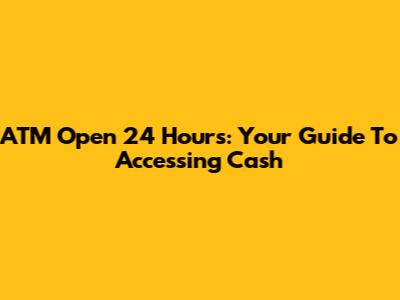 ATM Open 24 Hours: Your Guide To Accessing Cash