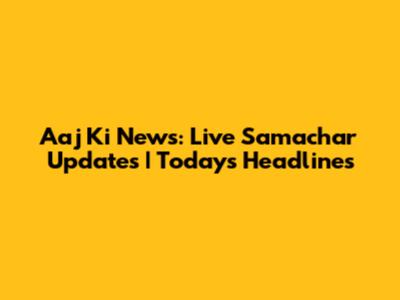 Aaj Ki News: Live Samachar Updates | Today's Headlines
