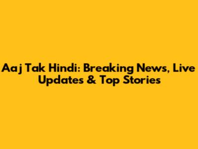 Aaj Tak Hindi: Breaking News, Live Updates & Top Stories