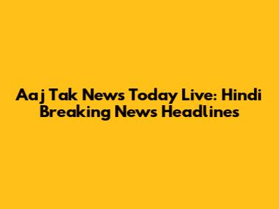 Aaj Tak News Today Live: Hindi Breaking News Headlines