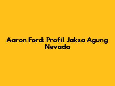 Aaron Ford: Profil Jaksa Agung Nevada