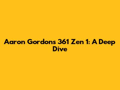 Aaron Gordon's 361 Zen 1: A Deep Dive