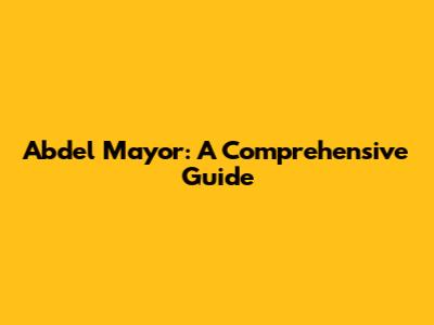 Abdel Mayor: A Comprehensive Guide
