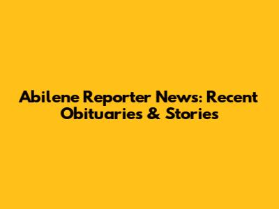 Abilene Reporter News: Recent Obituaries & Stories