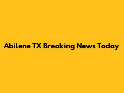 Abilene TX Breaking News Today