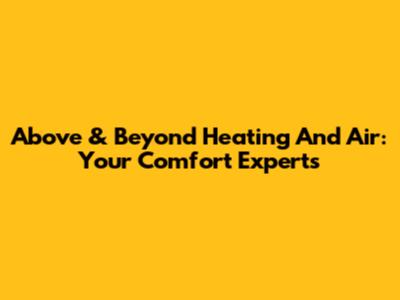 Above & Beyond Heating And Air: Your Comfort Experts