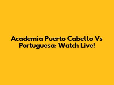 Academia Puerto Cabello Vs Portuguesa: Watch Live!