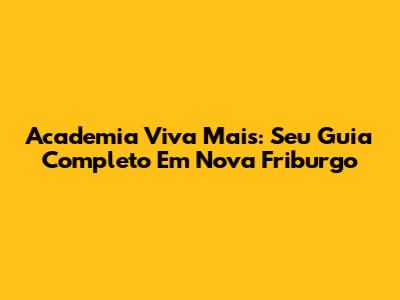 Academia Viva Mais: Seu Guia Completo Em Nova Friburgo