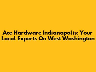 Ace Hardware Indianapolis: Your Local Experts On West Washington