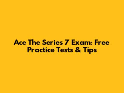 Ace The Series 7 Exam: Free Practice Tests & Tips